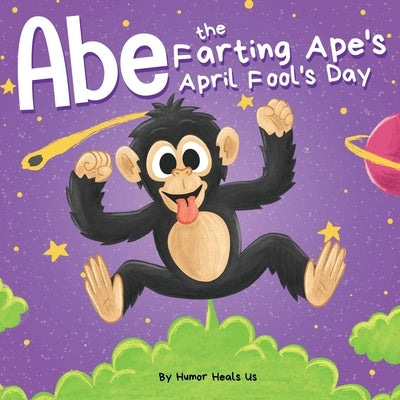 Abe the Farting Ape's April Fool's Day: A Funny Picture Book About an Ape Who Farts For Kids and Adults, Perfect April Fool's Day Gift for Boys and Gi by Heals Us, Humor