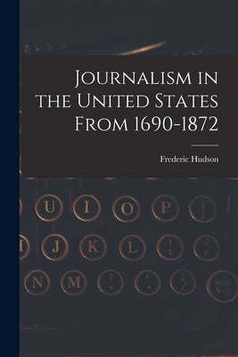 Journalism in the United States From 1690-1872 by Hudson, Frederic