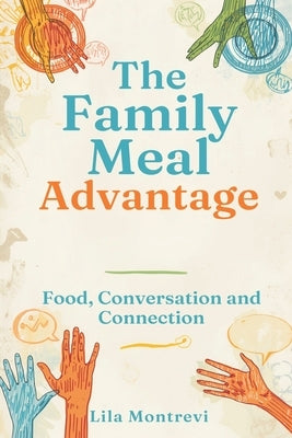 The Family Meal Advantage: Food, Conversation, and Connection: Build stronger family bonds through simple shared meals by Montrevi, Lila