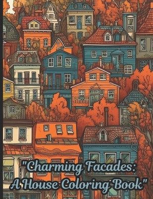 "Charming Facades: A House Coloring Book" A coloring book that features various charming architectural designs of homes. It is for artist by Modismos, Frases Y.