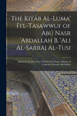 The Kitáb Al-luma' Fi'l-Tasawwuf of Abú Nasr 'abdallah b. 'Ali Al-Sarráj Al-Tusi; Edited for the First Time, With Critical Notes, Abstract of Contents by Anonymous