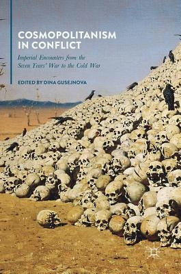 Cosmopolitanism in Conflict: Imperial Encounters from the Seven Years' War to the Cold War by Gusejnova, Dina