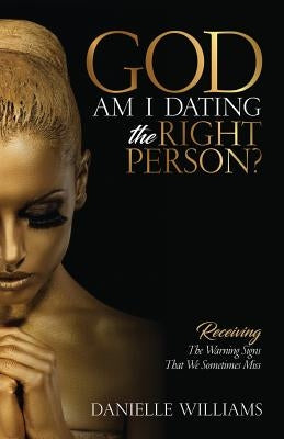 God, Am I Dating The Right Person?: Receiving The Warning Signs We Sometimes Miss by Williams, Danielle T.