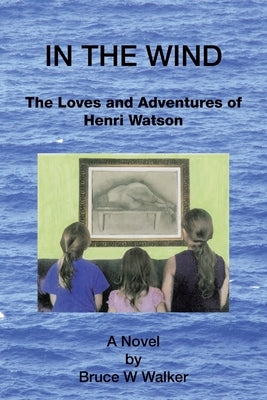 In the Wind: The Loves and Adventures of Henri Watson by Walker, Bruce W.