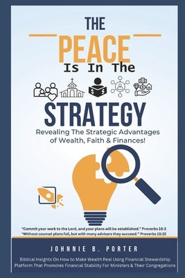 The Peace Is In The Strategy: Revealing The Strategic Advantages of Wealth, Faith & Finances by Porter M. DIV, Johnnie B.