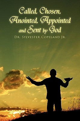 Called, Chosen, Anointed, Appointed and Sent by God by Copeland, Sylvester, Jr.