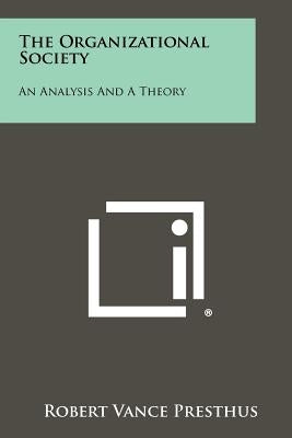 The Organizational Society: An Analysis And A Theory by Presthus, Robert Vance