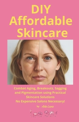 DIY Affordable Skincare: Combat Aging, Breakouts, Pigmentation and More With Practical Skincare Solutions - No Expensive Salons Necessary! by Lane, Ade