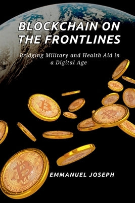 Blockchain on the Frontlines, Bridging Military and Health Aid in a Digital Age by Joseph