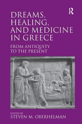 Dreams, Healing, and Medicine in Greece: From Antiquity to the Present by Oberhelman, Steven M.