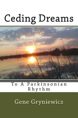 Ceding Dreams: To A Parkinsonian Rhythm by Gryniewicz, Gene