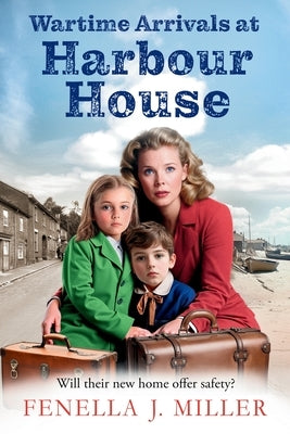 Wartime Arrivals at Harbour House by Miller, Fenella J.