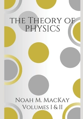 Theory of Physics, Volumes 1 & 2: Classical Mechanics & Electromagnetism by MacKay, Noah M.