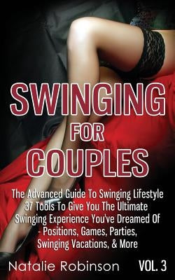 Swinging For Couples Vol. 3: The Advanced Guide To Swinging Lifestyle - 37 Tools To Give You The Ultimate Swinging Experience You've Dreamed Of - P by Robinson, Natalie