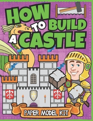 How To Build A Castle: Paper Model Kit For Kids Learn How A Medieval Castle Was Built! by Squid, Albert B.