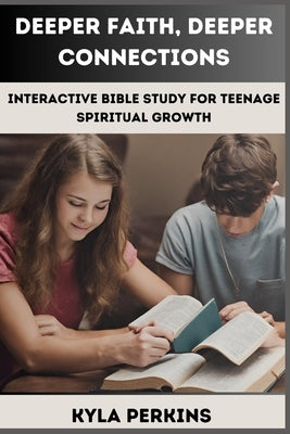 Deeper Faith, Deeper Connections: Interactive Bible Study For Teenage Spiritual Growth: Interactive Bible Study For Teens by Perkins, Kyla