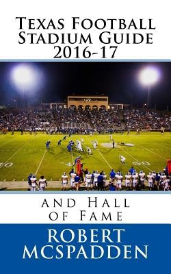 Texas Football Stadium Guide 2016-17: and Hall of Fame by McSpadden, Robert