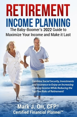 Retirement Income Planning: The Baby-Boomers 2022 Guide to Maximize Your Income and Make it Last by Orr Cfp, Mark J.