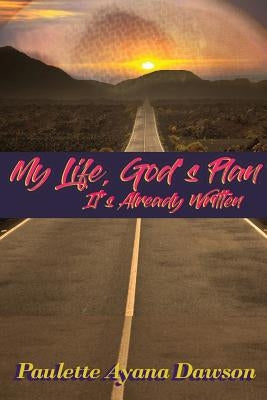 My Life, God's Plan: It's Already Written by Dawson, Paulette Ayana