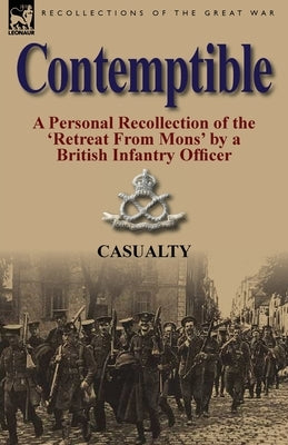 Contemptible: A Personal Recollection of the 'Retreat from Mons' by a British Infantry Officer by Casualty