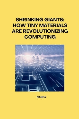 Shrinking Giants: How Tiny Materials are Revolutionizing Computing by Nancy