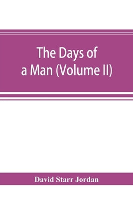 The days of a man: being memories of a naturalist, teacher, and minor prophet of democracy (Volume II) by Starr Jordan, David