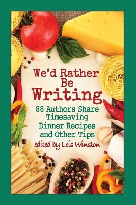 We'd Rather Be Writing: 88 Authors Share Timesaving Dinner Recipes and Other Tips by Curtis, Melinda