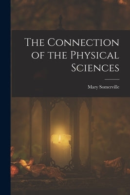 The Connection of the Physical Sciences by Somerville, Mary