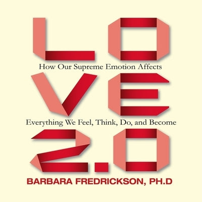 Love 2.0: How Our Supreme Emotion Affects Everything We Feel, Think, Do, and Become by Fredrickson, Barbara L.