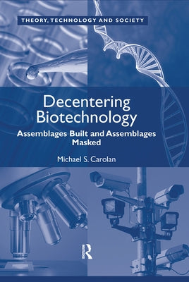 Decentering Biotechnology: Assemblages Built and Assemblages Masked by Carolan, Michael S.