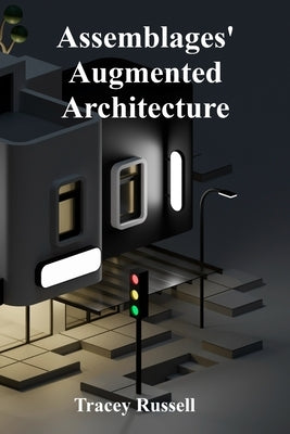 Assemblages' Augmented Architecture: Assembling New Meanings Through Found Objects by Russell, Tracey