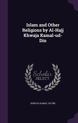 Islam and Other Religions by Al-Hajj Khwaja Kamal-ud-Din by Kamal-Ud-Din, Khwaja