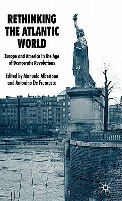 Rethinking the Atlantic World: Europe and America in the Age of Democratic Revolutions by Albertone, Manuela