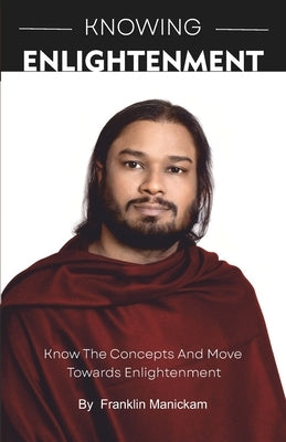 Knowing Enlightenment: Know and move towards Enlightenment by Manickam, Franklin
