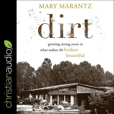 Dirt: Growing Strong Roots in What Makes the Broken Beautiful by Marantz, Mary
