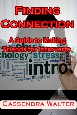 Finding Connection: A Guide to Making Friends for Introverts by Walter, Cassendra