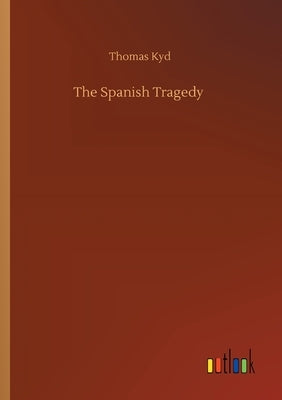 The Spanish Tragedy by Kyd, Thomas