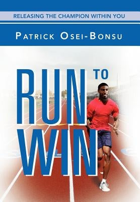 Run to Win: Releasing The Champion Within You by Osei-Bonsu, Patrick