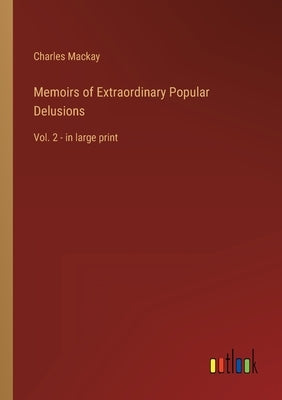 Memoirs of Extraordinary Popular Delusions: Vol. 2 - in large print by MacKay, Charles