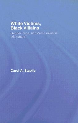 White Victims, Black Villains: Gender, Race, and Crime News in Us Culture by Stabile, Carol A.