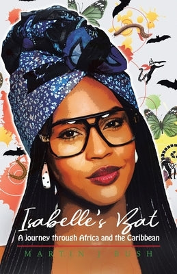 Isabelle's Bat: A journey through Africa and the Caribbean by Bush, Martin J.