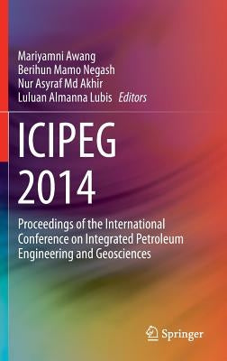 Icipeg 2014: Proceedings of the International Conference on Integrated Petroleum Engineering and Geosciences by Awang, Mariyamni