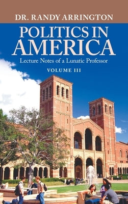 Politics in America: Lecture Notes of a Lunatic Professor by Arrington, Randy