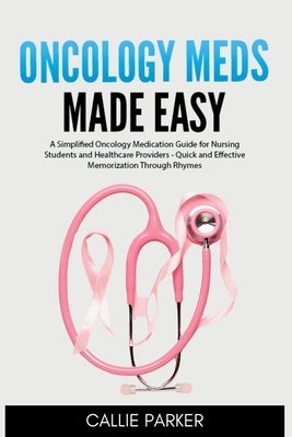 Oncology Meds Made Easy: A Simplified Oncology Medication Guide for Nursing Students and Healthcare Providers - Quick and Effective Memorization Throu by Parker, Callie