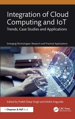 Integration of Cloud Computing and IoT: Trends, Case Studies and Applications by Singh, Prabh Deep