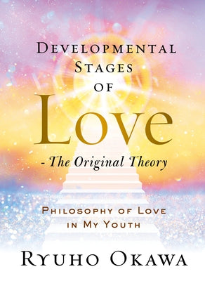 Developmental Stages of Love - The Original Theory: Philosophy of Love in My Youth by Okawa, Ryuho