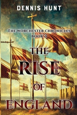 The Worchester Chronicles Book 3: The Rise of England by Hunt, Dennis