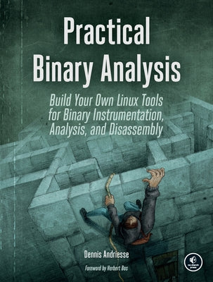 Practical Binary Analysis: Build Your Own Linux Tools for Binary Instrumentation, Analysis, and Disassembly by Andriesse, Dennis