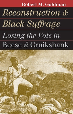 Reconstruction and Black Suffrage: Losing the Vote in Reese and Cruikshank by Goldman, Robert M.