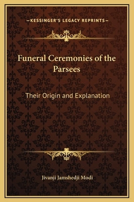 Funeral Ceremonies of the Parsees: Their Origin and Explanation by Modi, Jivanji Jamshedji